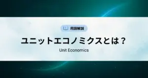 ユニットエコノミクス（Unit Economics）とは？